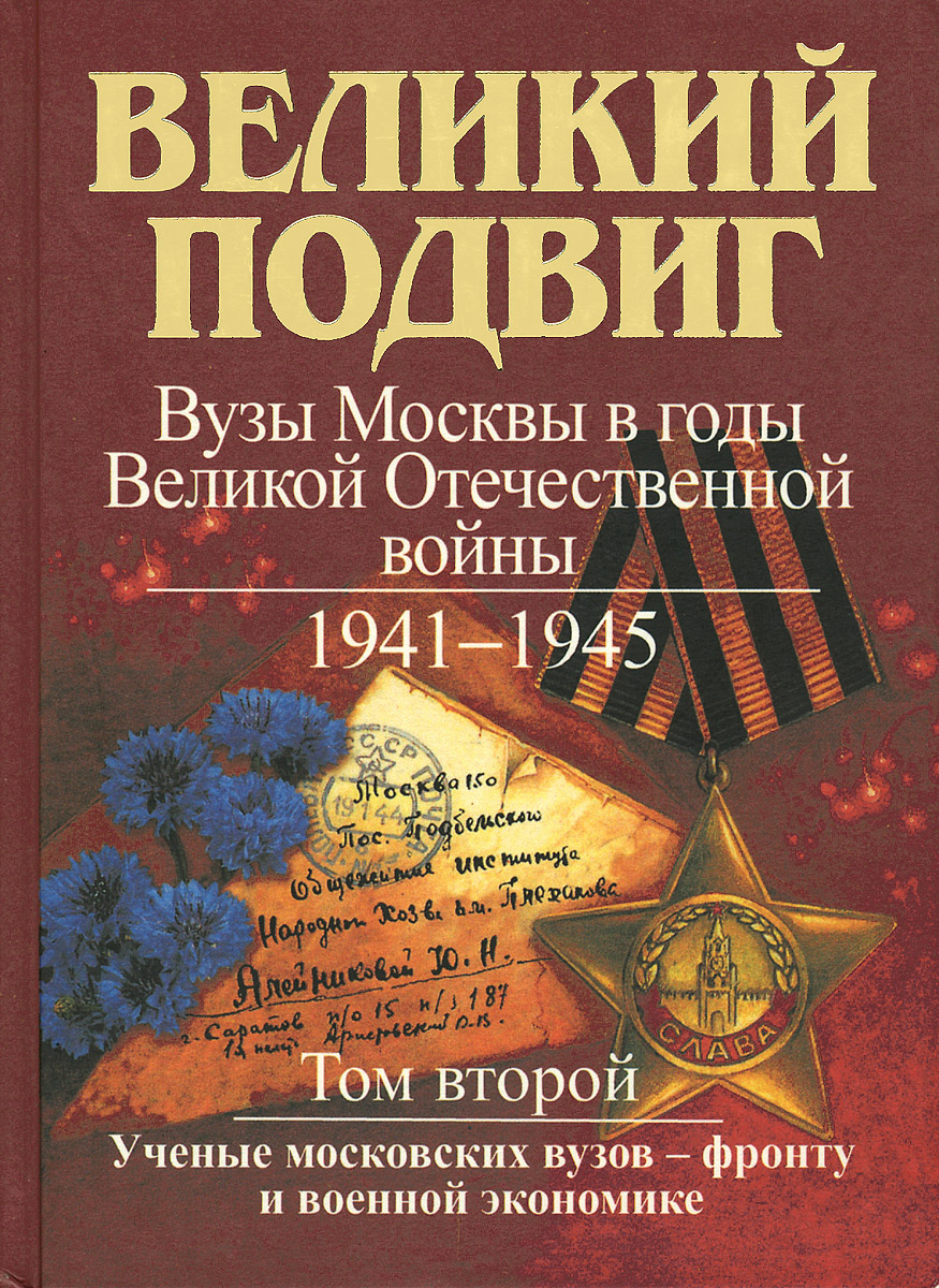 Великий подвиг. Вузы Москвы в годы Великой Отечественной войны. 1941-1945. В 3 томах. Том 2. Ученые московских вузов - фронту и военной экономике