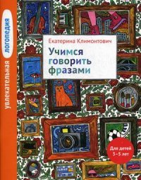 Увлекательная логопедия. Учимся говорить фразами. Для детей 3-5 лет. Климонтович Е.Ю