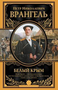 Белый Крым. Мемуары Правителя и Главнокомандующего вооруженными силами Юга России