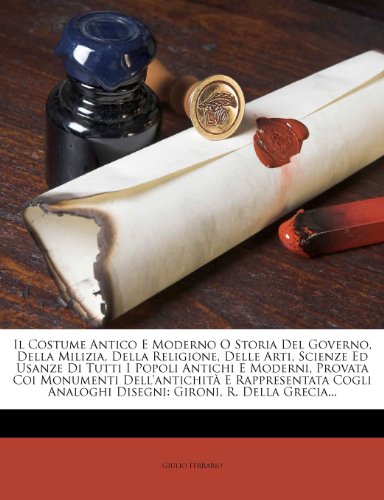 Il Costume Antico E Moderno O Storia Del Governo, Della Milizia, Della Religione, Delle Arti, Scienze Ed Usanze Di Tutti I Popoli Antichi E Moderni, ... Gironi, R. Della Grecia... (Italian Ed