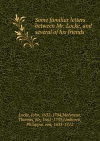 Some familiar letters between Mr. Locke, and several of his friends