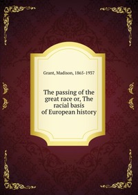 The passing of the great race or, The racial basis of European history