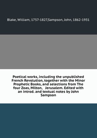 Poetical works, including the unpublished French Revolution, together with the Minor Prophetic Books, and selections from The four Zoas, Milton, & Jerusalem. Edited with an introd. and te