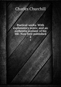 Poetical works. With explanatory notes; and an authentic account of his life. Now first published