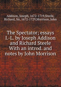 The Spectator; essays I.-L. by Joseph Addison and Richard Steele With an introd. and notes by John Morrison