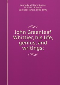 John Greenleaf Whittier, his life, genius, and writings;