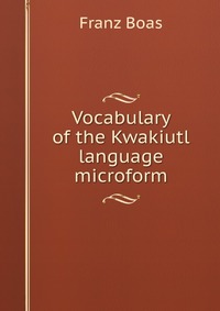 Vocabulary of the Kwakiutl language microform