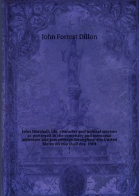 John Marshall; life, character and judicial services as portrayed in the centenary and memorial addresses and proceedings throughout the United States on Marshall day, 1901