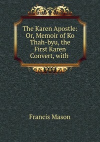 The Karen Apostle: Or, Memoir of Ko Thah-byu, the First Karen Convert, with