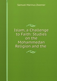 Islam, a Challenge to Faith: Studies on the Mohammedan Religion and the