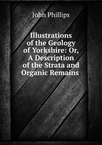 Illustrations of the Geology of Yorkshire: Or, A Description of the Strata and Organic Remains