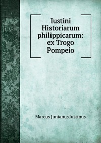 Iustini Historiarum philippicarum: ex Trogo Pompeio