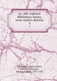 Io. Alb. Fabricii Biblioteca latina, nvnc melivs delecta