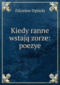 Kiedy ranne wstaja zorze: poezye