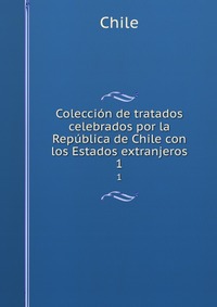 Coleccion de tratados celebrados por la Republica de Chile con los Estados extranjeros