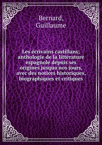 Les ecrivains castillans; anthologie de la litterature espagnole depuis ses origines jusqua nos jours, avec des notices historiques, biographiques et critiques