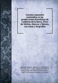 Cuentos espanoles contenidos en las producciones dramaticas de Calderon de la Barca, Tirso de Molina, Alarcon y Moreto, con notas y biografias