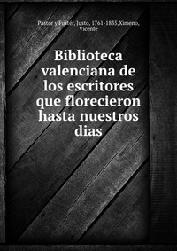 Biblioteca valenciana de los escritores que florecieron hasta nuestros dias