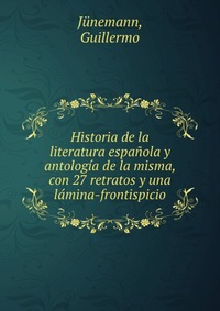 Historia de la literatura espanola y antologia de la misma, con 27 retratos y una lamina-frontispicio