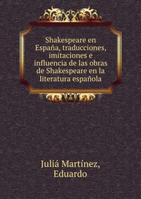 Shakespeare en Espana, traducciones, imitaciones e influencia de las obras de Shakespeare en la literatura espanola