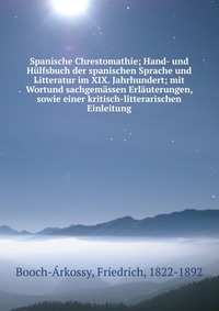 Spanische Chrestomathie; Hand- und Hulfsbuch der spanischen Sprache und Litteratur im XIX. Jahrhundert; mit Wortund sachgemassen Erlauterungen, sowie einer kritisch-litterarischen Einleitung