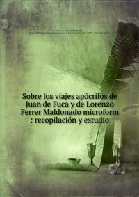 Sobre los viajes apocrifos de Juan de Fuca y de Lorenzo Ferrer Maldonado microform : recopilacion y estudio