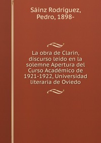 La obra de Clarin, discurso leido en la solemne Apertura del Curso Academico de 1921-1922, Universidad literaria de Oviedo