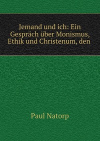 Jemand und ich: Ein Gesprach uber Monismus, Ethik und Christenum, den