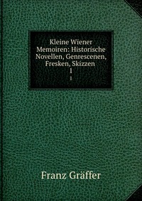 Kleine Wiener Memoiren: Historische Novellen, Genrescenen, Fresken, Skizzen