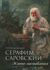 Преподобный Серафим Саровский. Житие. Наставления