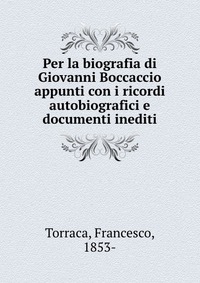 Per la biografia di Giovanni Boccaccio appunti con i ricordi autobiografici e documenti inediti