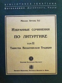 Михаил Арранц SJ - «Избранные сочинения по литургике.Том 2. Таинства Византийской Традиции»