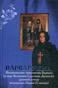 Варварушка. Жизнеописание схимонахини Варвары (Дюниной), духовной дочери митрополита Иоанна (Снычева)