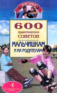 600 практических советов мальчишкам и их родителям