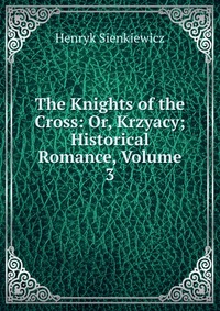 The Knights of the Cross: Or, Krzyacy; Historical Romance, Volume 3