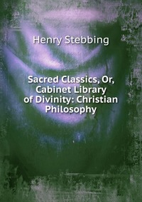 Sacred Classics, Or, Cabinet Library of Divinity: Christian Philosophy