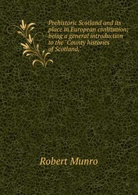 Prehistoric Scotland and its place in European civilization; being a general introduction to the 