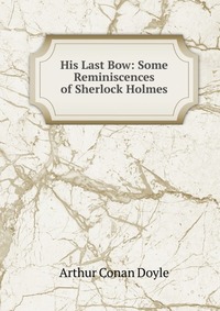 His Last Bow: Some Reminiscences of Sherlock Holmes