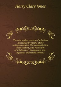 The absorption spectra of solutions as studied by means of the radiomicrometer. The conductivities, dissociations, and viscosities of solutions of . in aqueous, non-aqueous, and mixed solvent