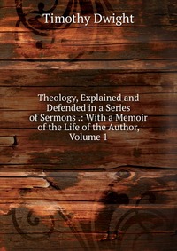 Theology, Explained and Defended in a Series of Sermons .: With a Memoir of the Life of the Author, Volume 1