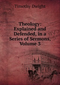 Theology: Explained and Defended, in a Series of Sermons, Volume 3