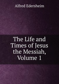 The Life and Times of Jesus the Messiah, Volume 1