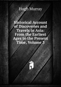 Historical Account of Discoveries and Travels in Asia: From the Earliest Ages to the Present Time, Volume 3