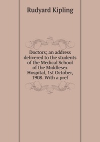 Doctors; an address delivered to the students of the Medical School of the Middlesex Hospital, 1st October, 1908. With a pref