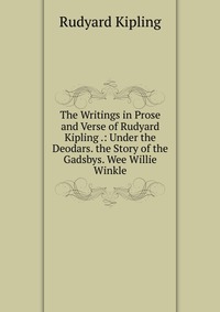 The Writings in Prose and Verse of Rudyard Kipling .: Under the Deodars. the Story of the Gadsbys. Wee Willie Winkle