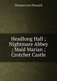 Headlong Hall ; Nightmare Abbey ; Maid Marian ; Crotchet Castle