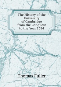 The History of the University of Cambridge from the Conquest to the Year 1634