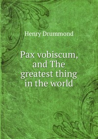 Pax vobiscum, and The greatest thing in the world