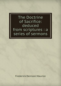 The Doctrine of Sacrifice: deduced from scriptures : a series of sermons