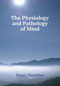 The Physiology and Pathology of Mind